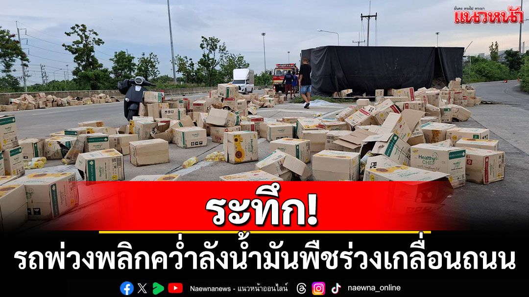 รถพ่วง 18 ล้อเสียหลักพลิกคว่ำ ลังน้ำมันพืชร่วงเกลื่อนถนน