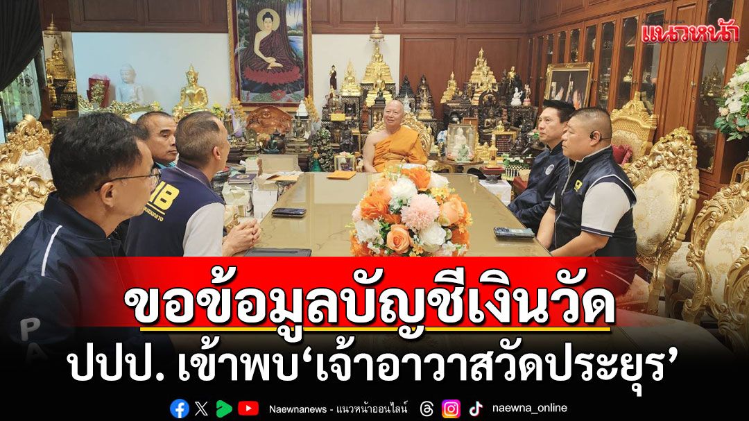ปปป. เข้าพบ'เจ้าอาวาสวัดประยุร' ขอข้อมูลบัญชีเงินวัด เคยถูกยักยอกให้'สีกากอล์ฟ'หรือไม่