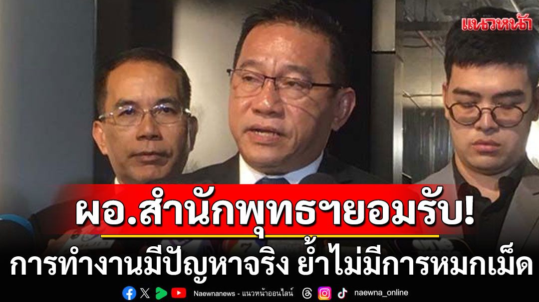 ผอ.สำนักพุทธฯ ยอมรับ การทำงานมีปัญหาจริง ย้ำไม่มีการหมกเม็ด