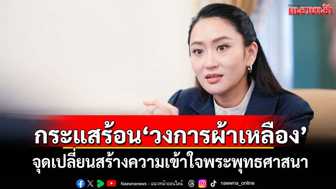 'อิ๊งค์'ชี้กระแสร้อน'วงการผ้าเหลือง' จุดเปลี่ยนสร้างความเข้าใจพระพุทธศาสนา