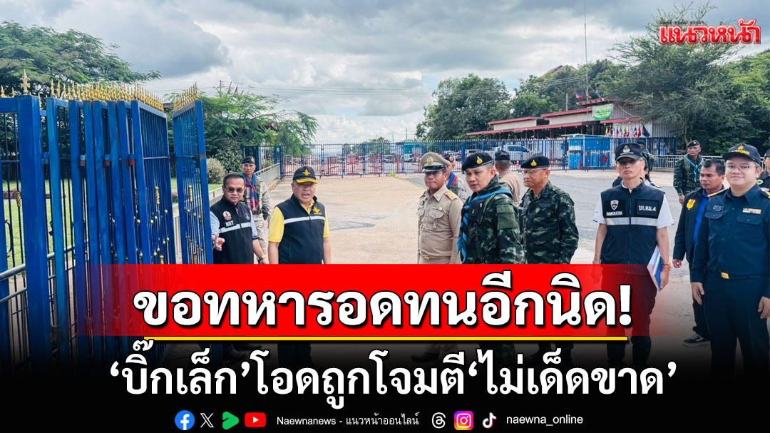 ขอทหารอดทนอีกนิด! 'บิ๊กเล็ก'โอดถูกโจมตี'ไม่เด็ดขาด' รับถ้าไม่ได้เป็นรมช.กลาโหม ก็ไม่ไหวเหมือนกัน