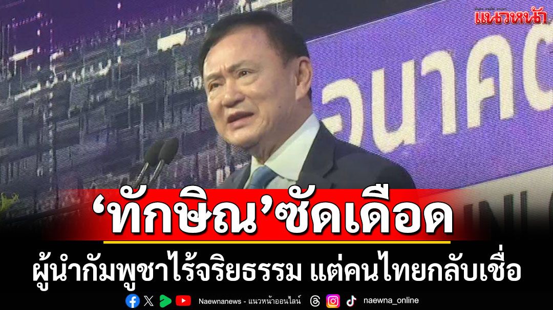 'ทักษิณ'ซัดเดือด ผู้นำ'กัมพูชา'ไร้จริยธรรม แต่คนไทยกลับเชื่อ ตอกอดีตพรรคร่วมรัฐบาล