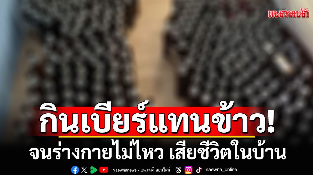 หนุ่มเครียดจัด! กินเเต่เบียร์ ไม่กินข้าว นาน 1 เดือน จนร่างกายไม่ไหว เสียชีวิตในบ้าน