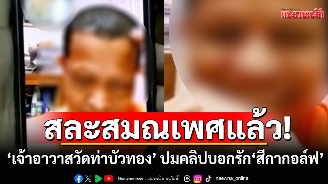 'เจ้าอาวาสวัดท่าบัวทอง' สละสมณเพศแล้ว ปมคลิปบอกรัก ‘สีกากอล์ฟ’