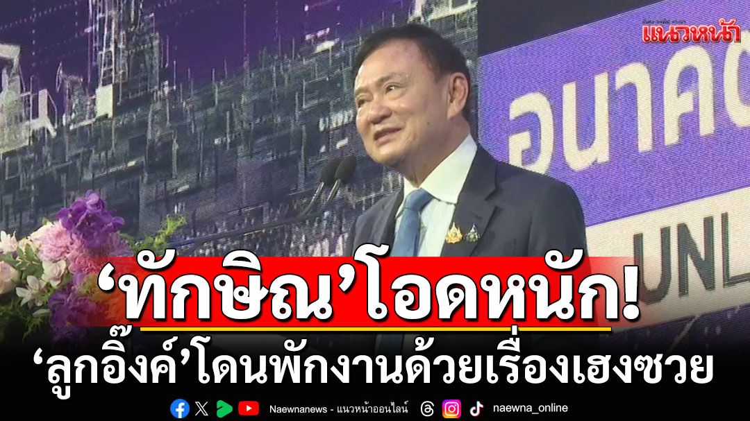 'ทักษิณ'มั่นใจ! ไม่เปลี่ยนตัวนายกฯ โอด'อิ๊งค์'โดนพักงานด้วยเรื่องเฮงซวย ขออาสาเป็นเสมียน ปท.