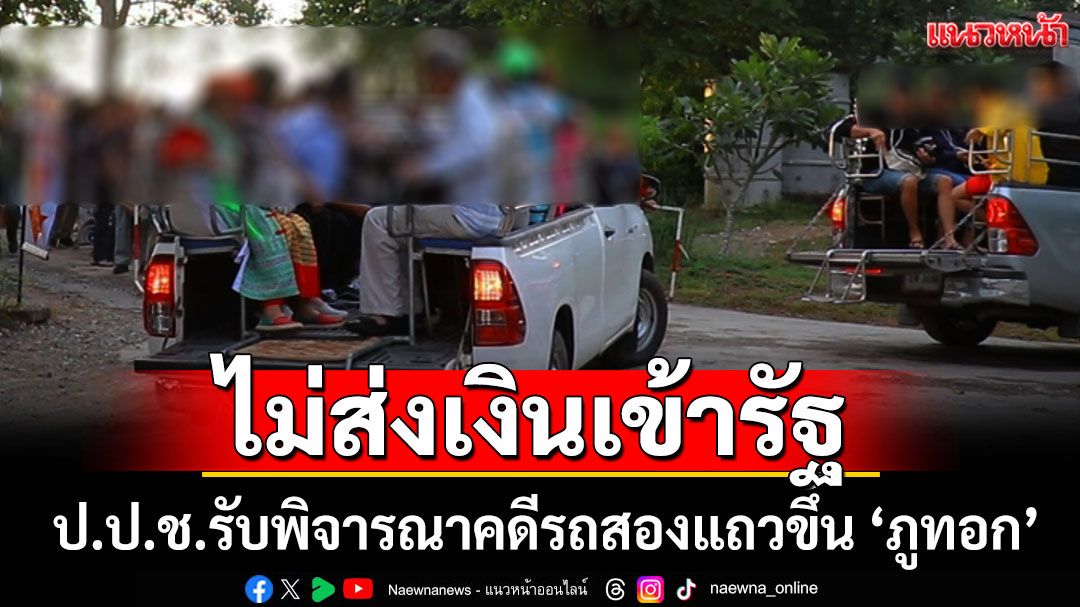 ป.ป.ช.รับพิจารณาคดีรถสองแถวขึ้น 'ภูทอก' ไม่ส่งเงินเข้ารัฐ