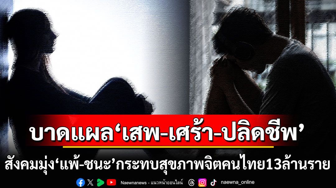 น่าห่วง! คนไทย13ล้านมีปัญหาสุขภาพจิต ชี้บาดแผล‘เสพ-เศร้า-ปลิดชีพ’เหตุสังคมมุ่งแต่ผลแพ้-ชนะ