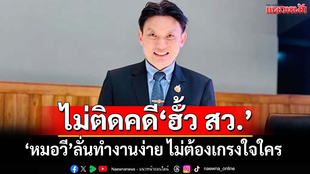 ‘หมอวี’ประกาศไม่ติดลิสต์‘ฮั้ว สว.’ ลั่นเข้ามาอย่างบริสุทธิ์ ทำงานง่าย ไม่ต้องเกรงใจใคร