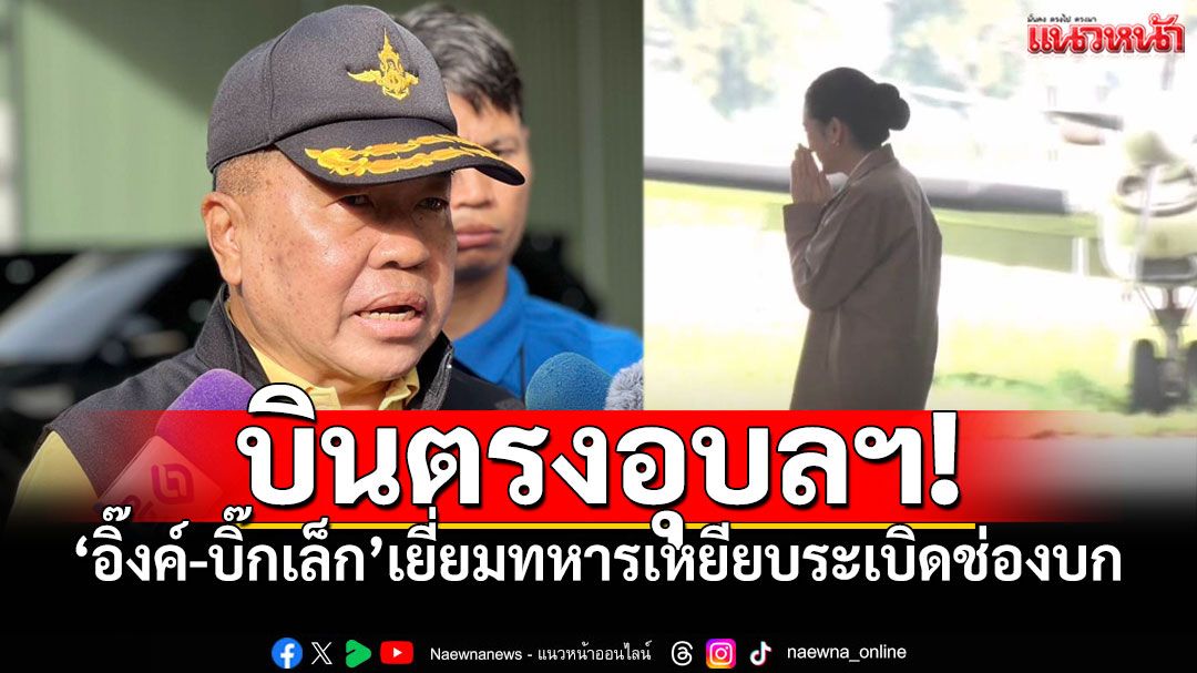 'อิ๊งค์-บิ๊กเล็ก'บินด่วน! เยี่ยมทหารเหยียบระเบิดช่องบก ชี้ 'อาจเป็นระเบิดใหม่' รอผลไม่เกิน 3 วัน