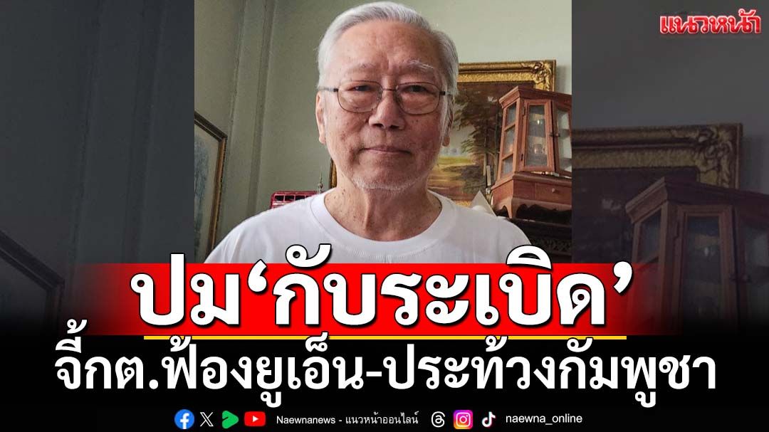 ‘อดีตบิ๊กข่าวกรอง’จี้‘กต.’ฟ้องยูเอ็น-ทำหนังสือประท้วงกัมพูชา ละเมิดอนุสัญญาออตตาวา
