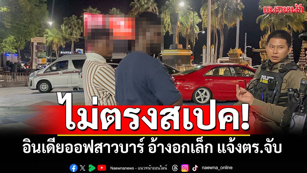 อินเดียออฟสาวบาร์! ไม่ถูกใจอกเล็ก-หุ่นไม่ตรงสเป็ค แจ้งตร.จับ