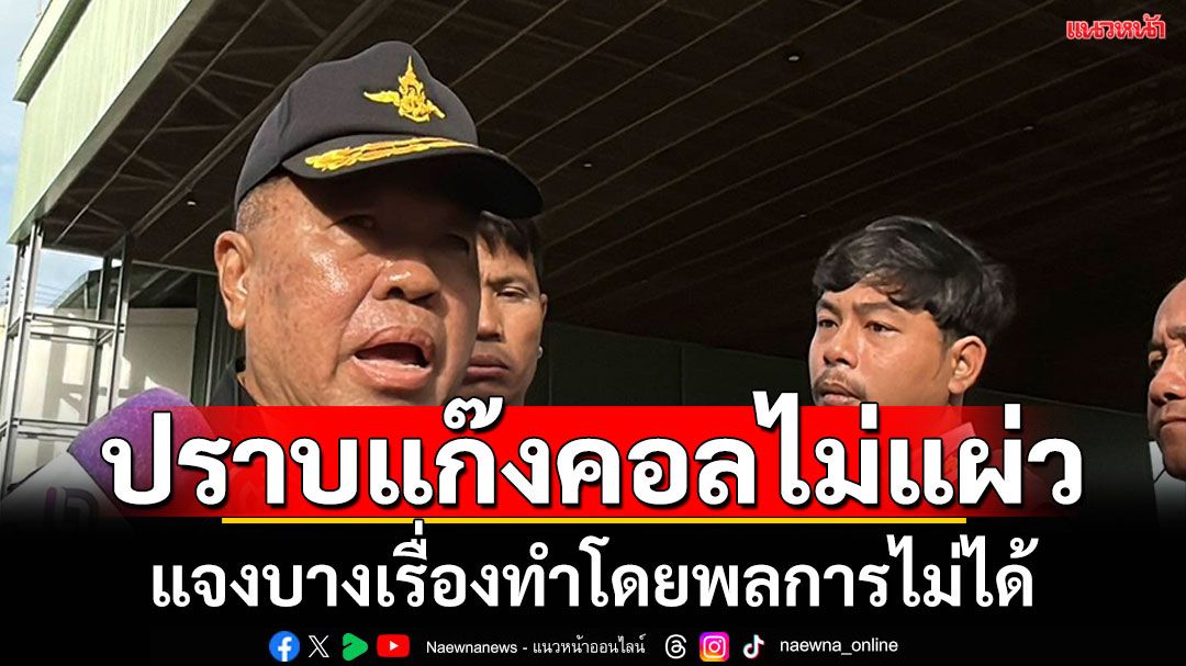 ‘บิ๊กเล็ก’ยันเร่งปราบแก๊งคอลฯไม่แผ่ว  แต่บางเรื่องต้องใช้ความร่วมมือ ทำโดยพลการไม่ได้