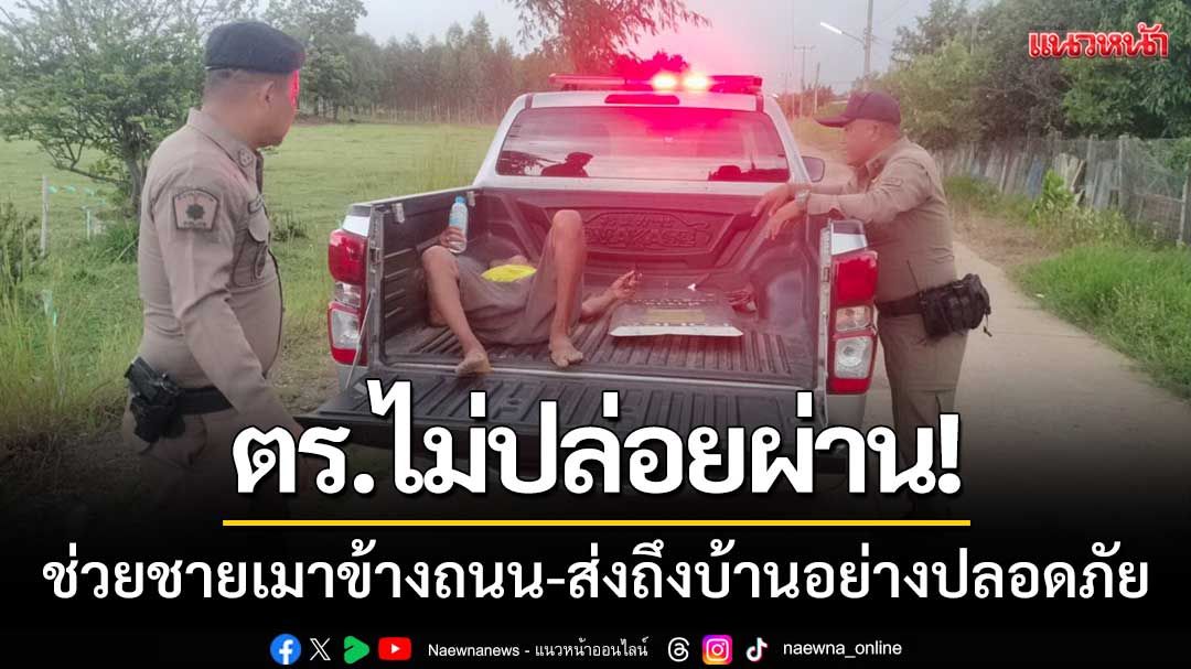 ตร.วิเชียรบุรีไม่ปล่อยผ่าน! ช่วยชีวิตชายเมาข้างถนน-ส่งถึงบ้านอย่างปลอดภัย