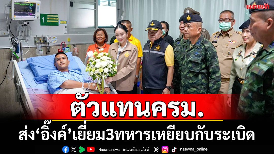 'อิ๊งค์'บอกครม.มอบหมายให้เป็นตัวแทนเยี่ยมทหารบาดเจ็บ เหตุเหยียบกับระเบิด