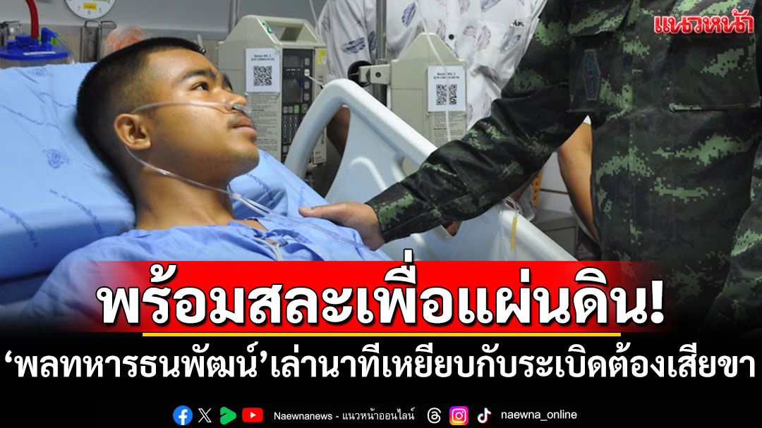พร้อมสละเพื่อแผ่นดิน! 'พลทหารธนพัฒน์'เล่านาทีเหยียบกับระเบิดจนต้องเสียขา
