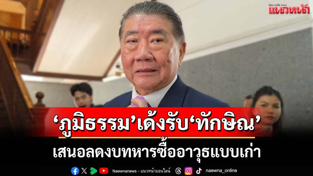 ‘ภูมิธรรม’เด้งรับ​‘ทักษิณ​’ชงลดงบทหารซื้ออาวุธ​แบบเก่า เน้นเทคโนโลยีรับสงครามไซเบอร์