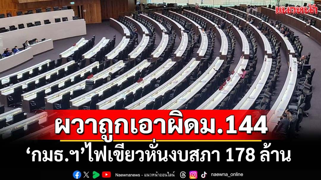 ผวาถูกเอาผิดม.144! ‘กมธ.งบฯปี69’ไฟเขียวหั่นงบสภาฯ 178 ล้าน