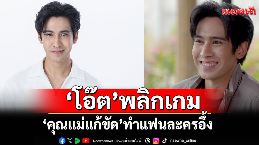 ‘โอ๊ต’พลิกเกม ‘คุณแม่แก้ขัด’ทำแฟนละครอึ้งจากสุภาพบุรุษ สู่คนคุมเกมเบื้องหลังสุดอันตราย