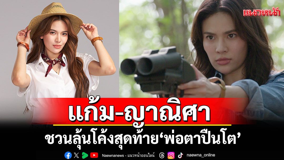 ‘แก้ม-ญาณิศา’ ดีใจ ‘พ่อตาปืนโต ตอน สาวกำนันพันธุ์ดุ’กระแสแรง เผยโค้งสุดท้ายบู๊มันทะลุจอ