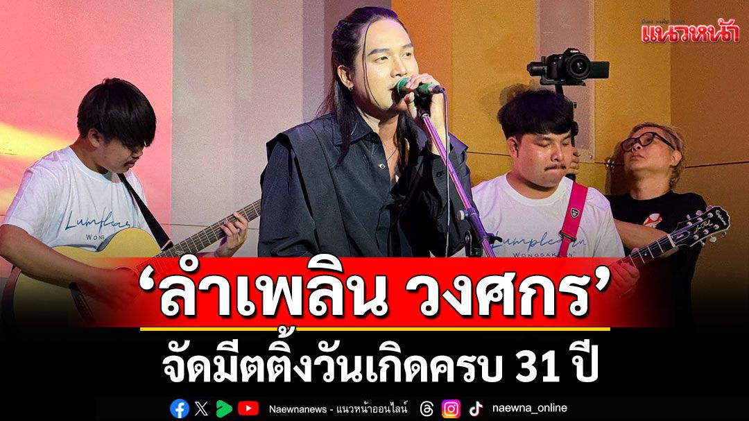 แฟนคลับฟิน ‘ลำเพลิน วงศกร’ จัดมีตติ้งวันเกิดครบ 31 ปี  พร้อมโชว์เพลงใหม่ ‘ข้าวก้นบาตร’