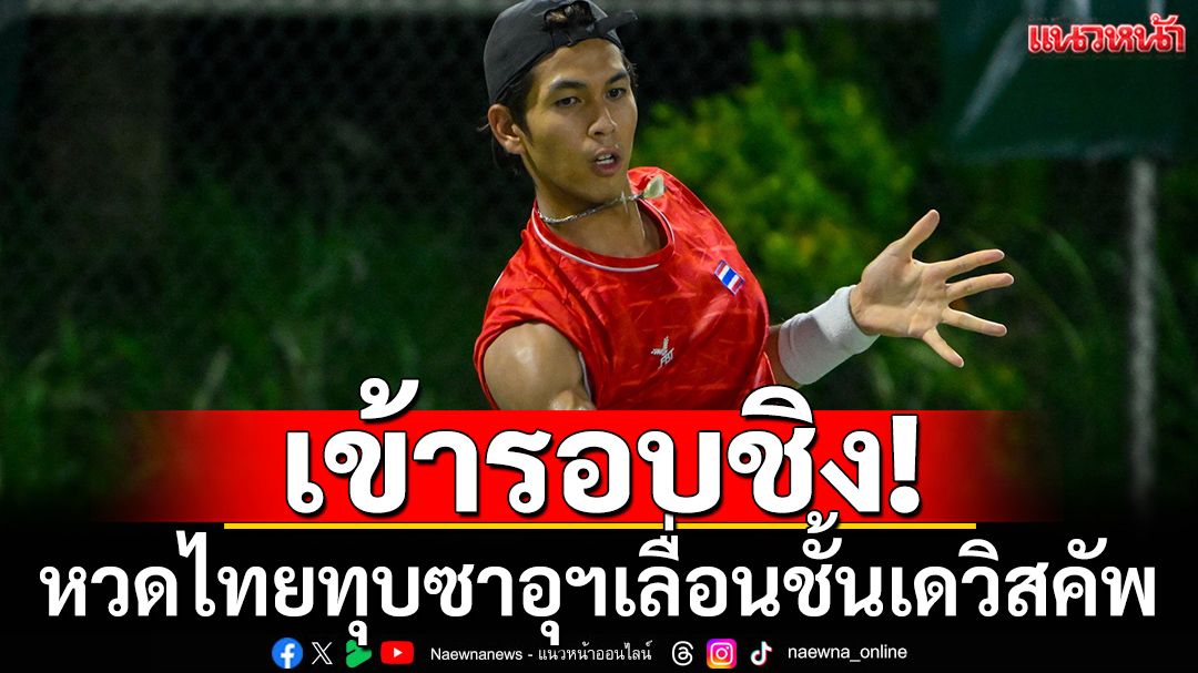 ทะยานชิง! หวดไทยทุบซาอุฯเลื่อนชั้นเดวิสคัพ