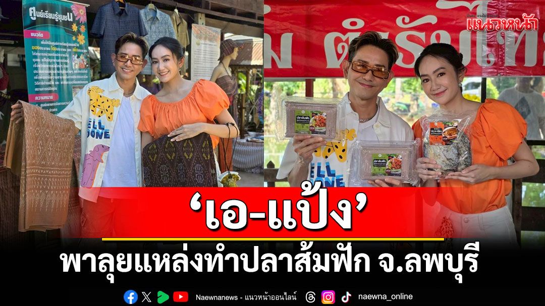 ‘เอ-แป้ง’พาลุยแหล่งทำปลาส้มฟัก จ.ลพบุรี  ตามหาเอกลักษณ์ผ้ามัดหมี่แบบไทยพวน
