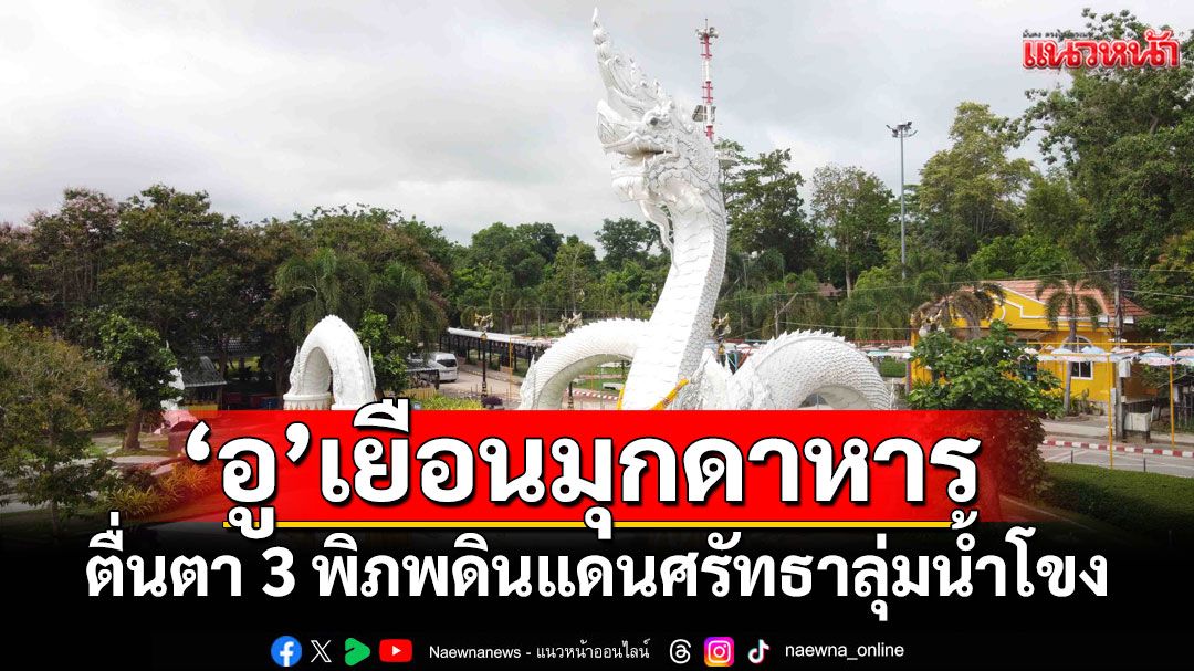 ‘อู’เยือนมุกดาหาร ตื่นตา 3 พิภพ ดินแดนศรัทธาลุ่มน้ำโขง