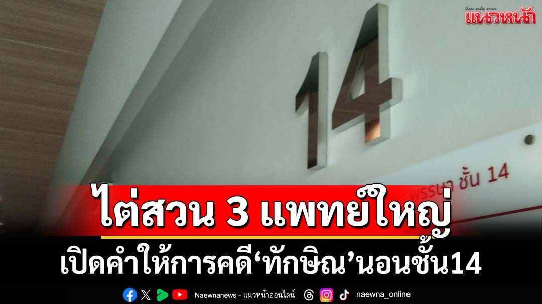 เปิดคำให้การ 3 แพทย์ใหญ่‘รพ.ตำรวจ’คดี‘ทักษิณ’นอนชั้น14 ไม่ทราบกระบวนการส่งกลับคุก