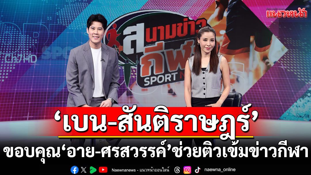 ‘เบน-สันติราษฎร์’ ยิ้มรับกำลังใจอบอุ่นจากแฟนข่าวกีฬา ขอบคุณ ‘อาย-ศรสวรรค์’ ช่วยติวเข้ม