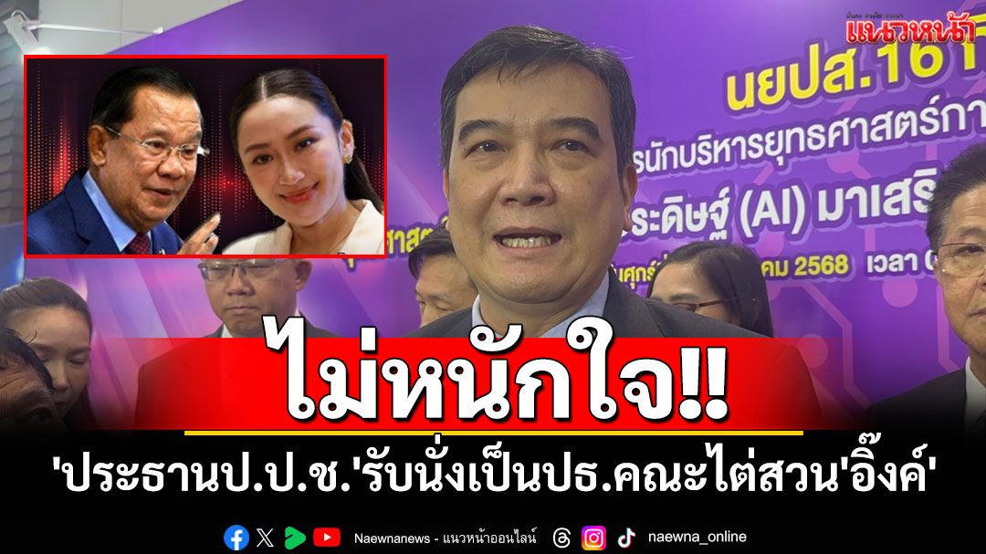 'ประธานป.ป.ช.'รับนั่งเป็นปธ.คณะไต่สวน'อิ๊งค์'สอบจริยธรรมปมคลิปเสียง ลั่นไม่หนักใจ