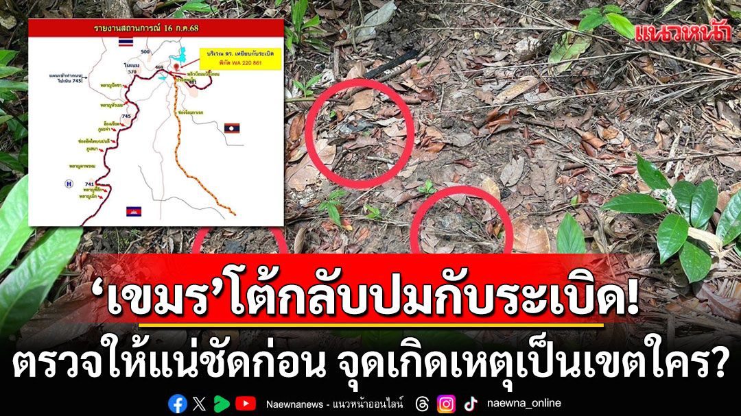 'กัมพูชา'ปัดตอบ'ระเบิดเก่า-ใหม่' ย้อนถาม ตรวจให้แน่ชัดก่อน จุดเกิดเหตุเป็นเขตใคร?
