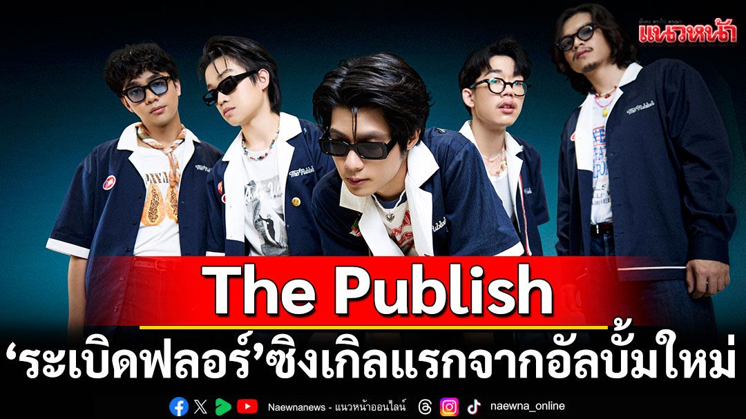 จากความเบื่อหน่าย…สู่การเต้นลืมโลก 'ระเบิดฟลอร์'ซิงเกิลแรกจากอัลบั้มใหม่ของ The Publish