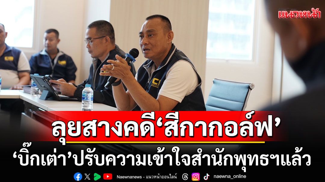 'บิ๊กเต่า'ปรับความเข้าใจสำนักพุทธฯ เดินหน้าสางคดี'สีกากอล์ฟ'