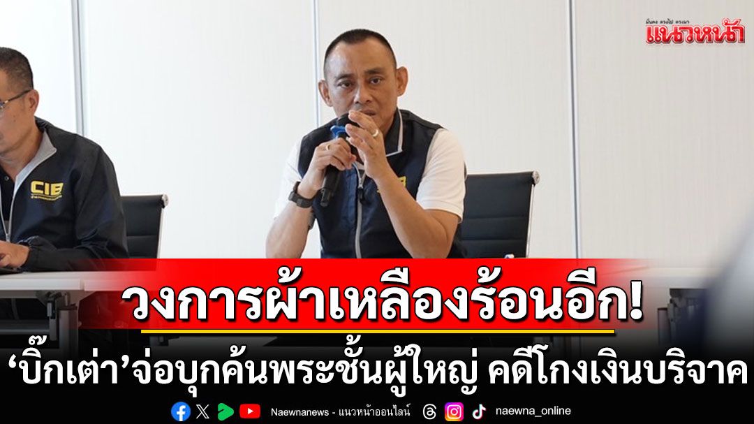 วงการผ้าเหลืองร้อนอีก! ‘บิ๊กเต่า’เตรียมบุกค้นพระชั้นผู้ใหญ่ คดีโกงเงินบริจาค-เกี่ยวข้องสีกา