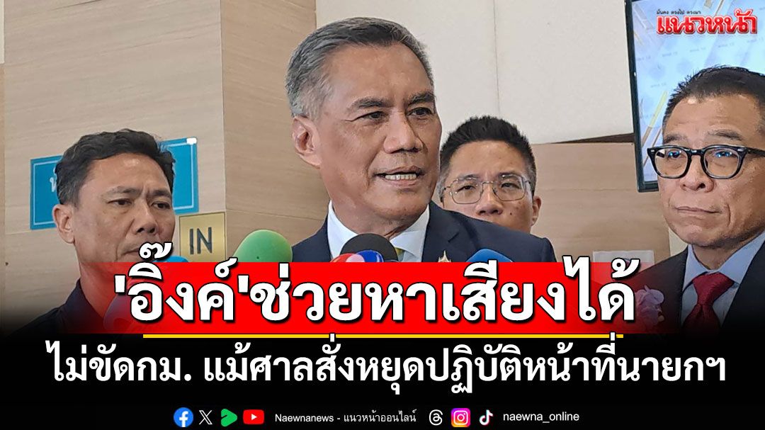 'ประธานกกต.'ชี้'อิ๊งค์'เป็นผู้ช่วยหาเสียงได้ ไม่ขัดกม. แม้ศาลสั่งหยุดปฏิบัติหน้าที่นายกฯ