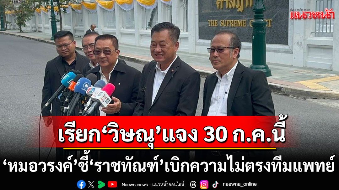 ศาลเรียก ‘วิษณุ’ แจง 30 ก.ค.นี้ 'หมอวรงค์' ชี้ 'ราชทัณฑ์'เบิกความไม่ตรงทีมแพทย์