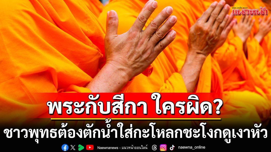 พระกับสีกา ใครผิด? ชาวพุทธต้องตักน้ำใส่กะโหลกชะโงกดูเงาหัว-ฝาก 4 ข้อให้คิด