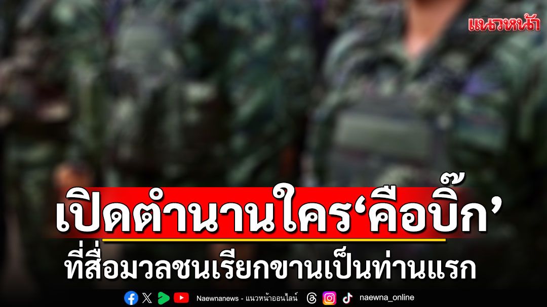 เปิดตำนานใคร'คือบิ๊ก' ที่สื่อมวลชนเรียกขานเป็นท่านแรก