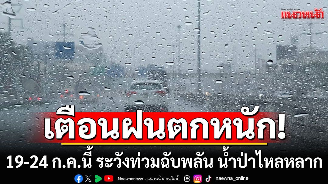 กรมอุตุฯประกาศ‘ฉบับ4’ เตือน 19-24 ก.ค.นี้ ฝนตกหนัก ระวังท่วมฉับพลัน น้ำป่าไหลหลาก