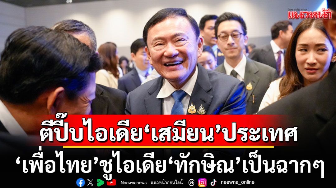 ตีปี๊บไอเดีย'เสมียน'ประเทศ! 'เพื่อไทย'ชูไอเดีย'ทักษิณ'เป็นฉากๆ