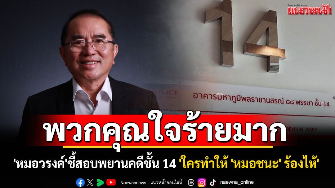 พวกคุณใจร้ายมาก! 'หมอวรงค์'ชี้สอบพยานคดีชั้น 14 'ใครทำให้ 'หมอชนะ' ร้องไห้'