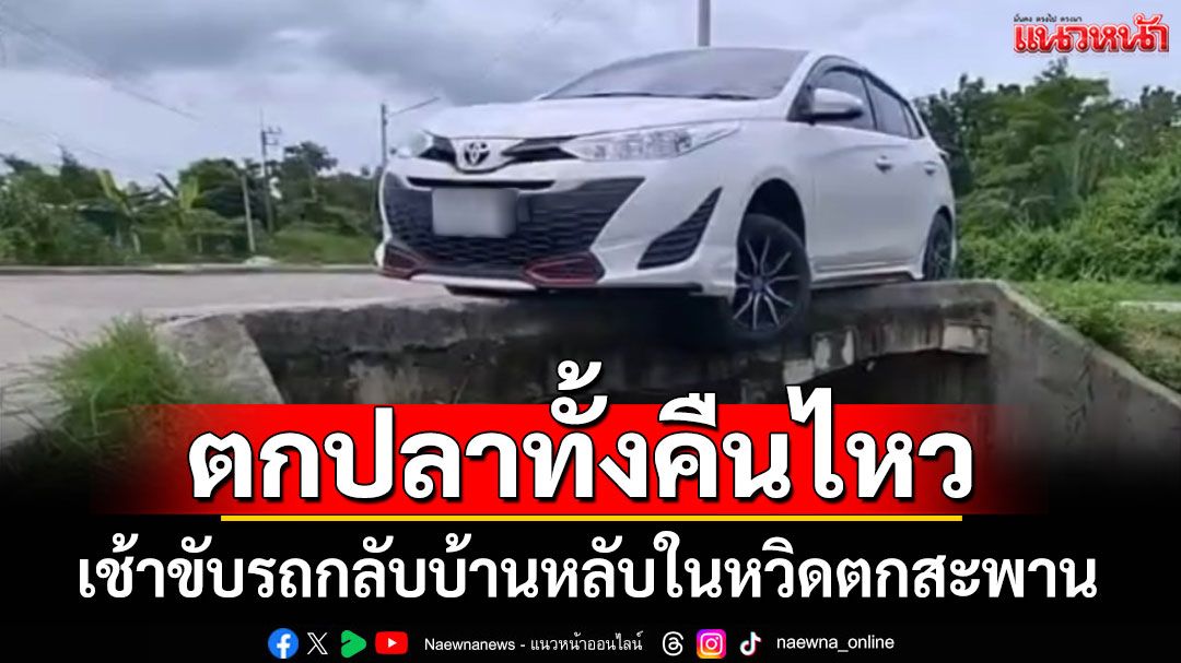 ตกปลาทั้งคืนไหว! เช้าขับรถกลับบ้านหลับในหวิดตกสะพาน