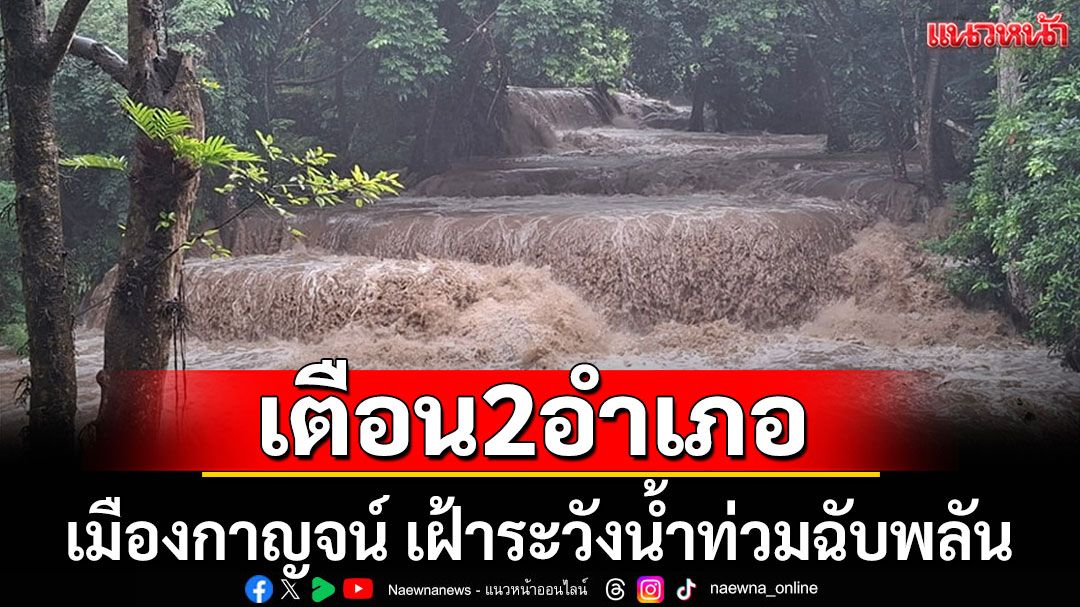 ผู้ว่าฯ กาญจนบุรี เตือน 2 อำเภอ เฝ้าระวังน้ำท่วมฉับพลัน น้ำป่าไหลหลาก ดินโคลนถล่ม