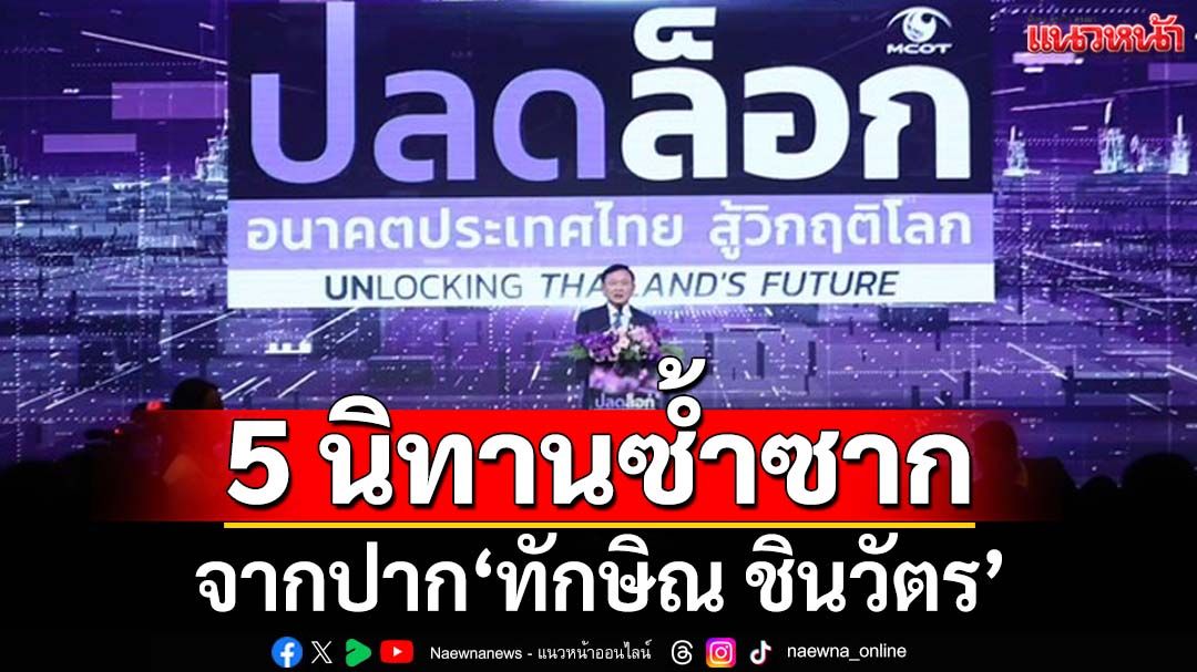 ‘5 นิทาน’ซ้ำซาก จากปาก‘ทักษิณ ชินวัตร’