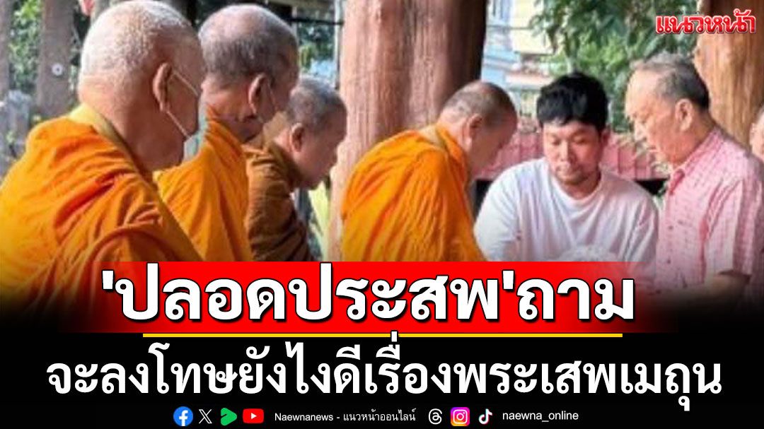 มันไม่เกินไปหรือ! 'ปลอดประสพ' ถาม 'จะลงโทษยังไงดีเรื่องพระเสพเมถุน'