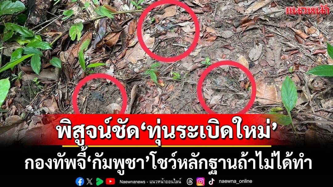 ชัดแล้ว! ผลตรวจพิสูจน์80%เป็น‘ทุ่นระเบิดใหม่’ จี้‘กัมพูชา’โชว์หลักฐานถ้าไม่ได้ทำ