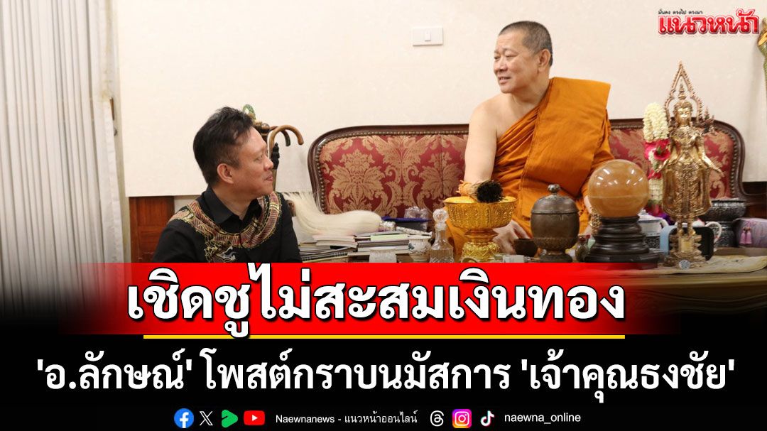 'อ.ลักษณ์' โพสต์กราบนมัสการ 'เจ้าคุณธงชัย' เชิดชูไม่สะสมเงินทอง
