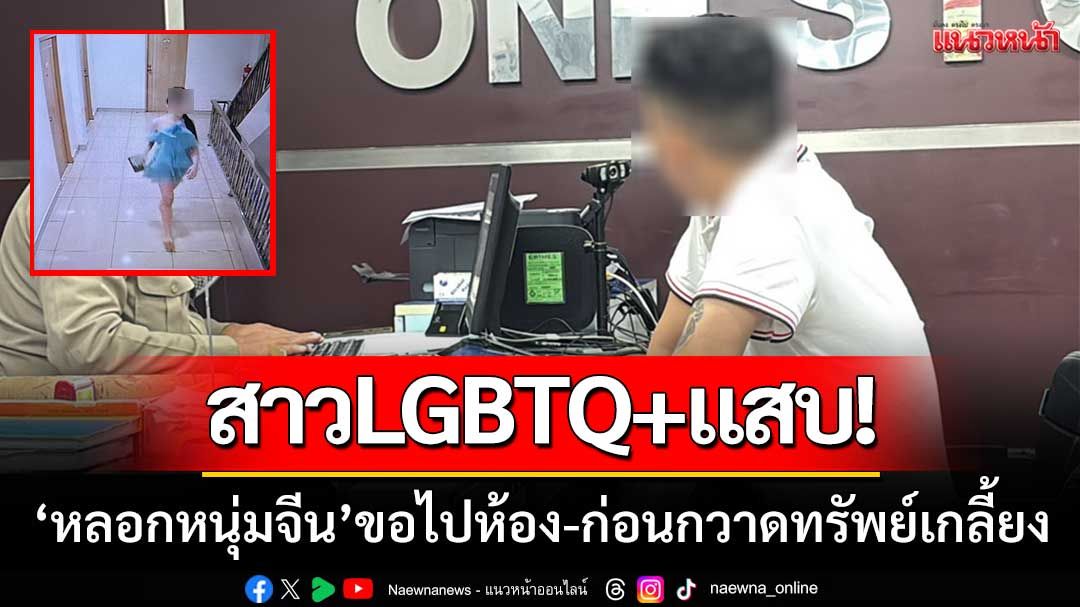 สาวLGBTQ+แสบ! 'หลอกตีสนิทชาวจีน' ออกอุบายขอไปห้อง-ก่อนกวาดทรัพย์เกลี้ยง
