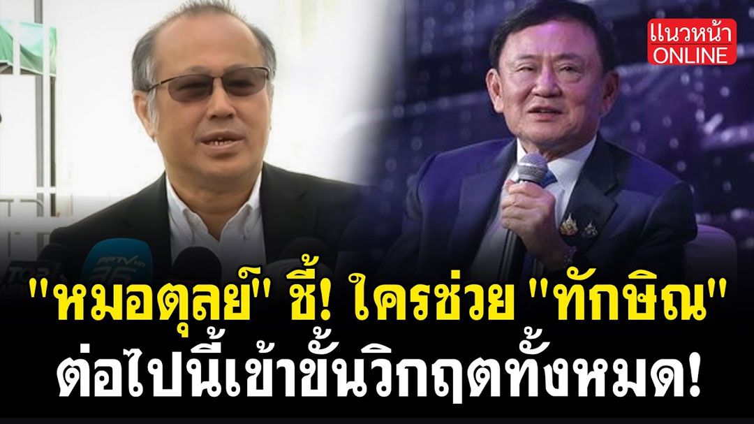 (คลิป) 'หมอตุลย์' ชี้ ใครช่วย 'ทักษิณ' ต่อไปนี้เข้าขั้นวิกฤตทั้งหมด