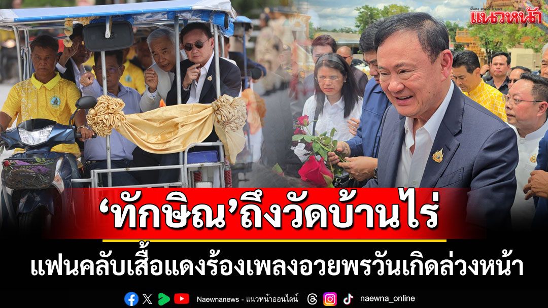 'ทักษิณ' นั่งสามล้อพ่วงข้าง เททองหลวงพ่อคูณ 'เสื้อแดง'ร้องเพลงอวยพรวันเกิดล่วงหน้า (ประมวลภาพ)